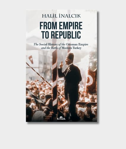 From Empire to Republic - The Social History of Ottoman Empire and the Birth of Modern Turkey